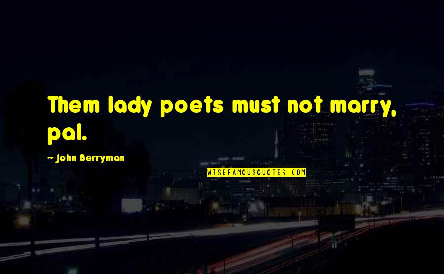 Together Pun Quotes By John Berryman: Them lady poets must not marry, pal.