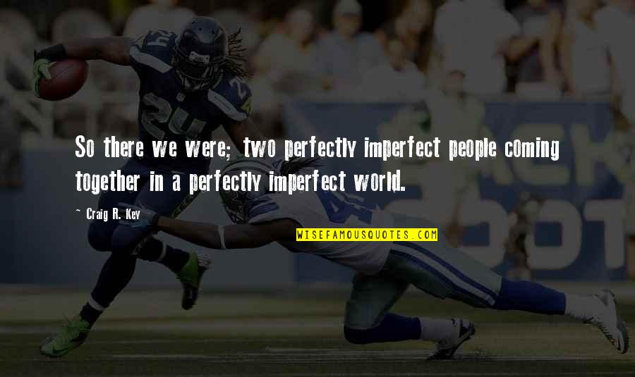 Together Quotes Quotes By Craig R. Key: So there we were; two perfectly imperfect people