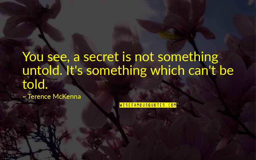 Told Secret Quotes By Terence McKenna: You see, a secret is not something untold.