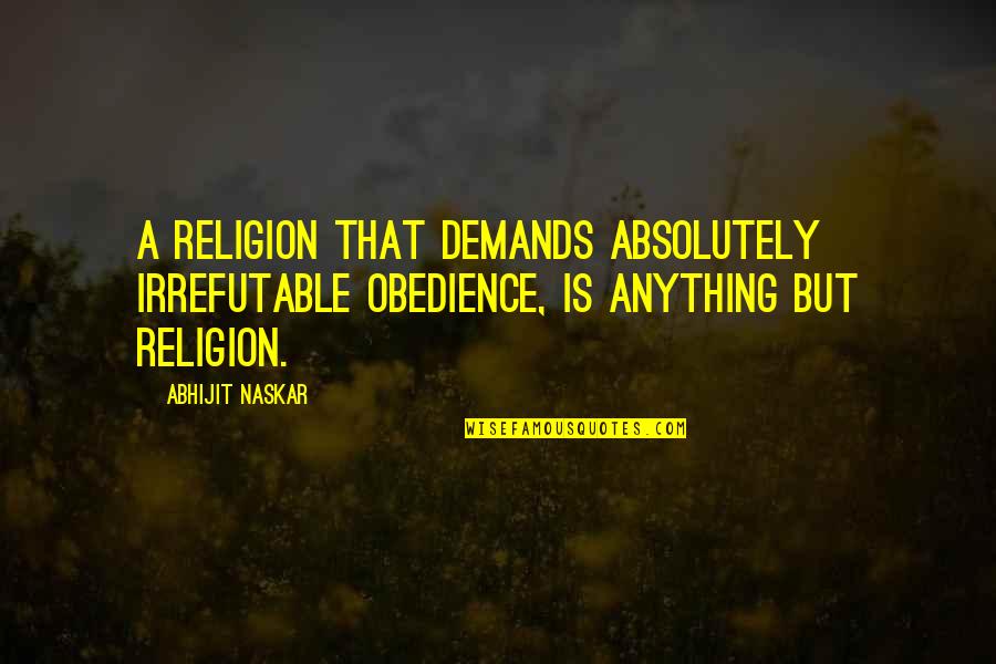 Tolerance Religion Quotes By Abhijit Naskar: A religion that demands absolutely irrefutable obedience, is