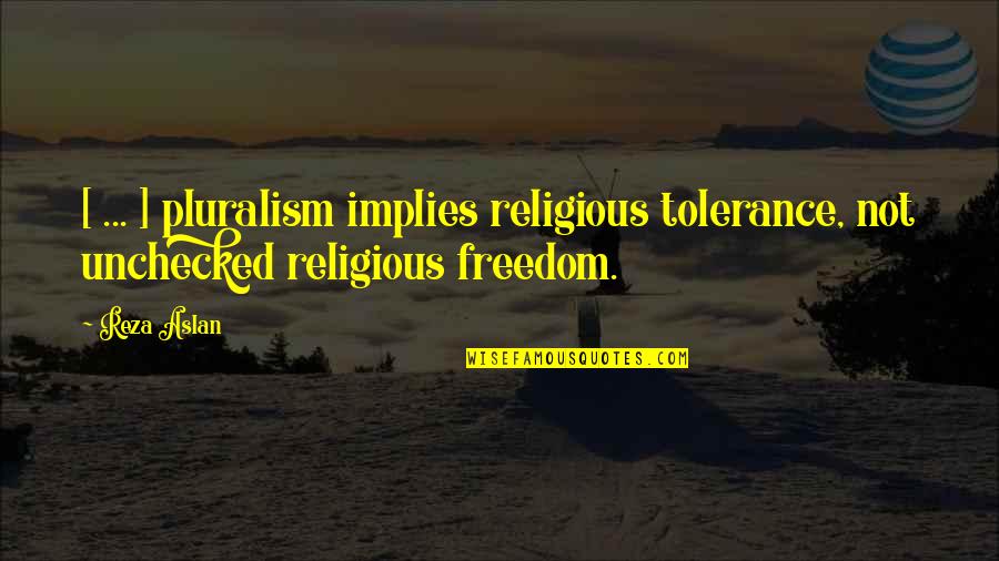 Tolerance Religion Quotes By Reza Aslan: [ ... ] pluralism implies religious tolerance, not