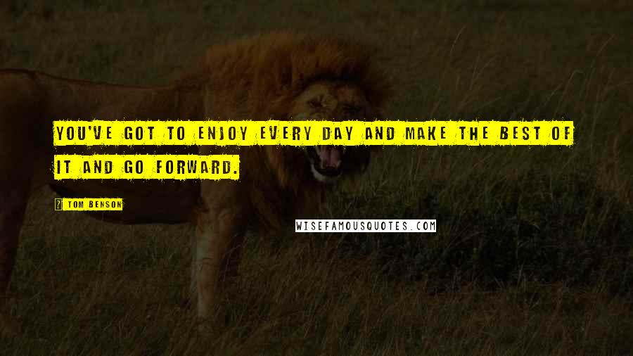 Tom Benson quotes: You've got to enjoy every day and make the best of it and go forward.