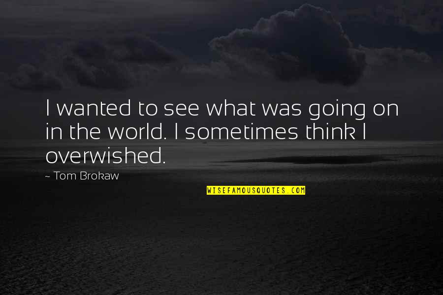 Tom Brokaw Quotes By Tom Brokaw: I wanted to see what was going on