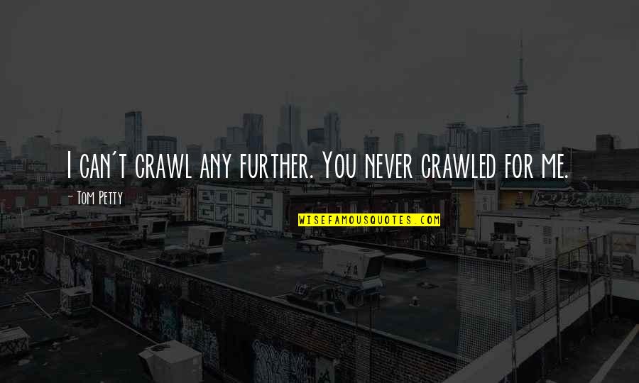 Tom Petty Quotes By Tom Petty: I can't crawl any further. You never crawled