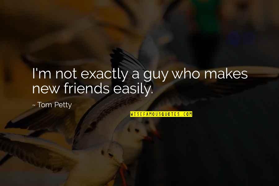 Tom Petty Quotes By Tom Petty: I'm not exactly a guy who makes new