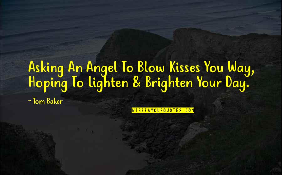 Tom Quotes By Tom Baker: Asking An Angel To Blow Kisses You Way,