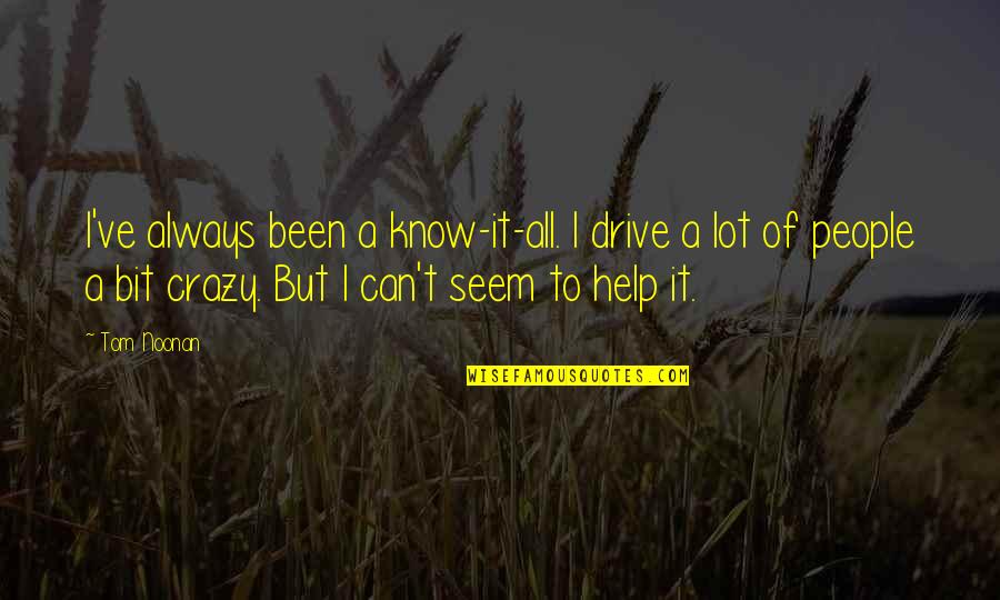 Tom Quotes By Tom Noonan: I've always been a know-it-all. I drive a