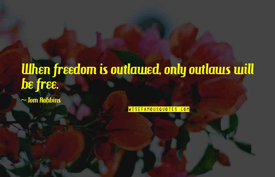 Tom Quotes By Tom Robbins: When freedom is outlawed, only outlaws will be