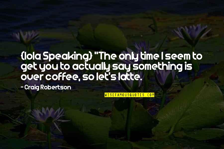 Tomahawk Quotes By Craig Robertson: {Iola Speaking} "The only time I seem to