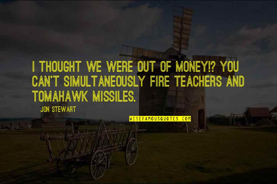 Tomahawk Quotes By Jon Stewart: I thought we were out of money!? You