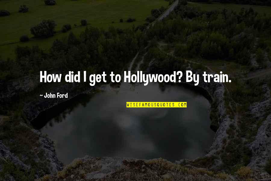 Tomaque Youtube Quotes By John Ford: How did I get to Hollywood? By train.