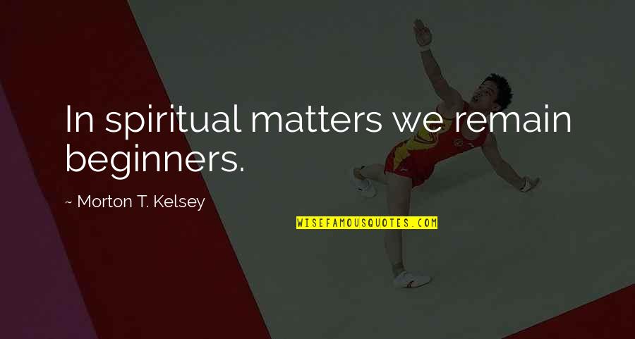 Tomazo Albinoni Quotes By Morton T. Kelsey: In spiritual matters we remain beginners.