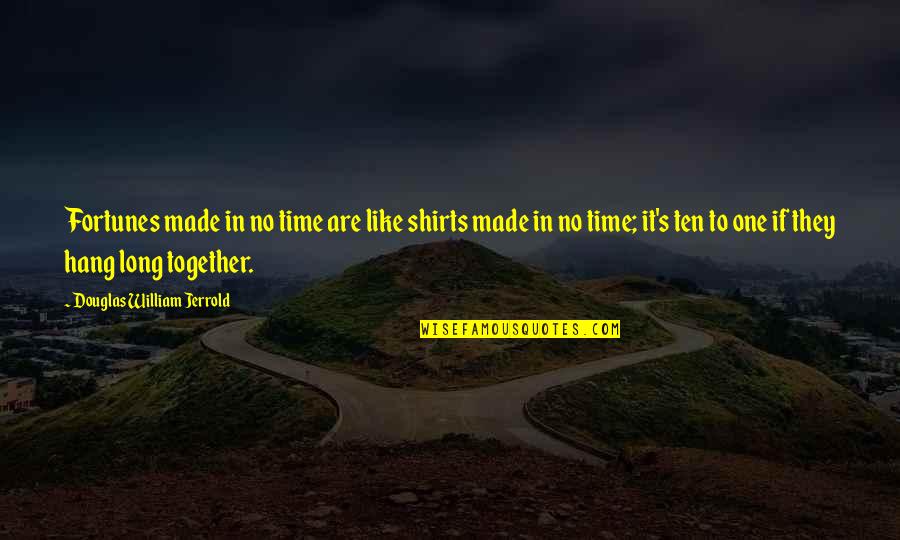 Tomeasure Quotes By Douglas William Jerrold: Fortunes made in no time are like shirts