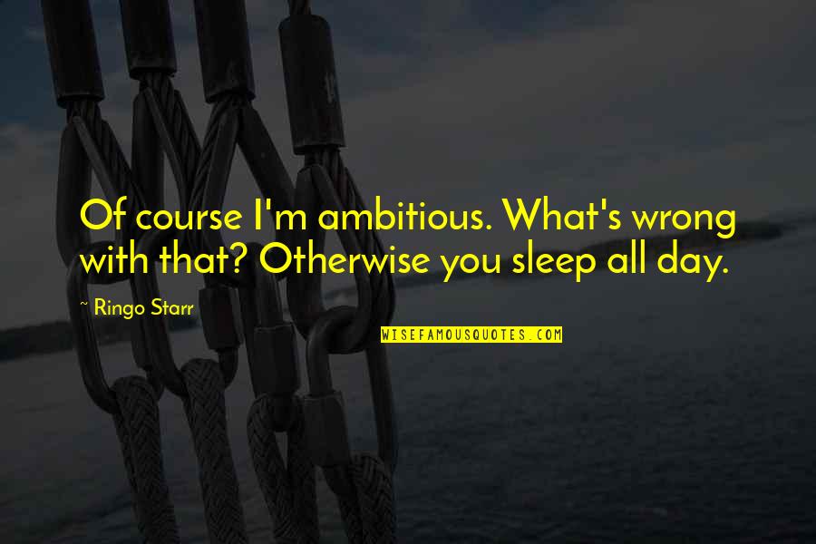 Tomihiro Art Quotes By Ringo Starr: Of course I'm ambitious. What's wrong with that?