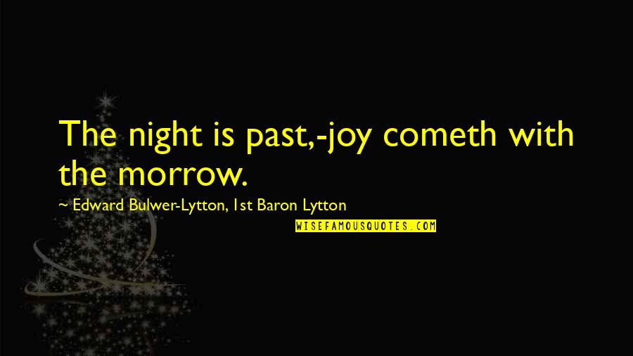 Tominos Hell Quotes By Edward Bulwer-Lytton, 1st Baron Lytton: The night is past,-joy cometh with the morrow.