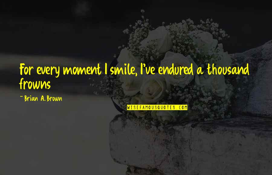 Tommaselli Grips Quotes By Brian A. Brown: For every moment I smile, I've endured a