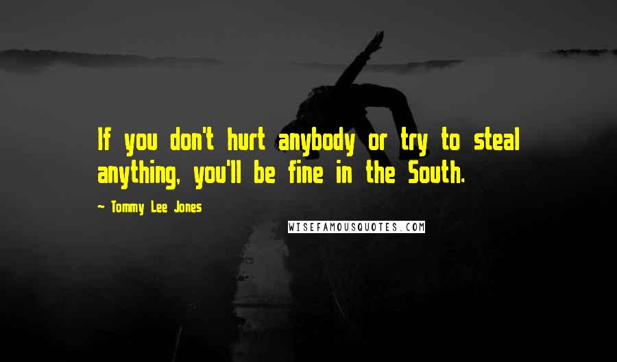 Tommy Lee Jones quotes: If you don't hurt anybody or try to steal anything, you'll be fine in the South.