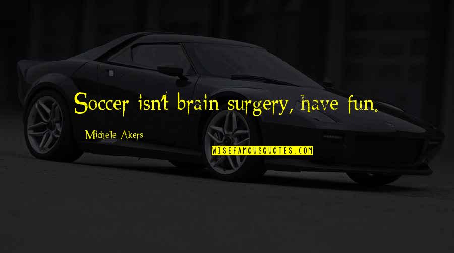 Tomreny Quotes By Michelle Akers: Soccer isn't brain surgery, have fun.