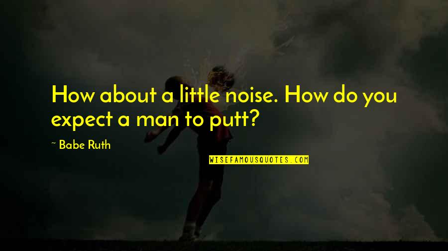 Ton Kas Quotes By Babe Ruth: How about a little noise. How do you