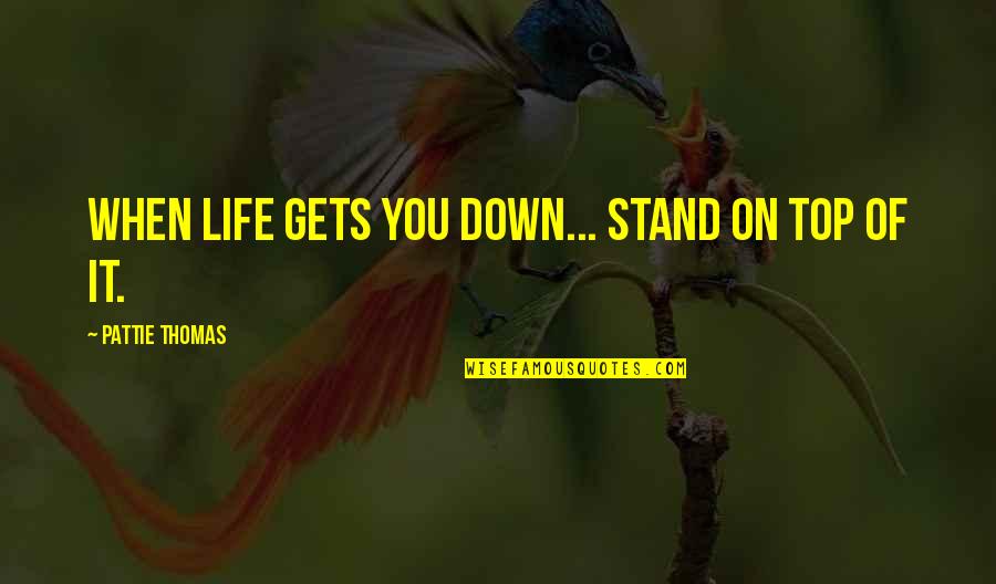 Tone Theta Quotes By Pattie Thomas: When life gets you down... stand on top