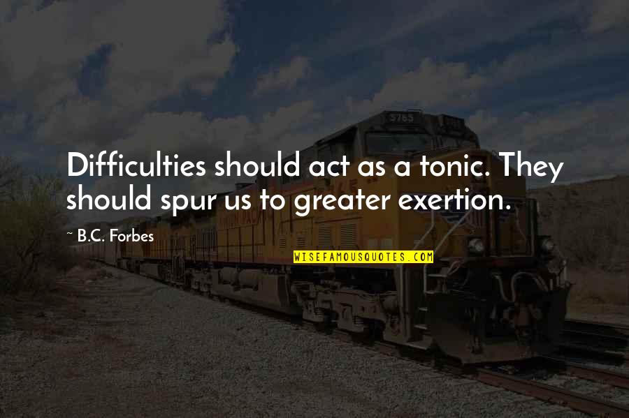 Tonic Quotes By B.C. Forbes: Difficulties should act as a tonic. They should