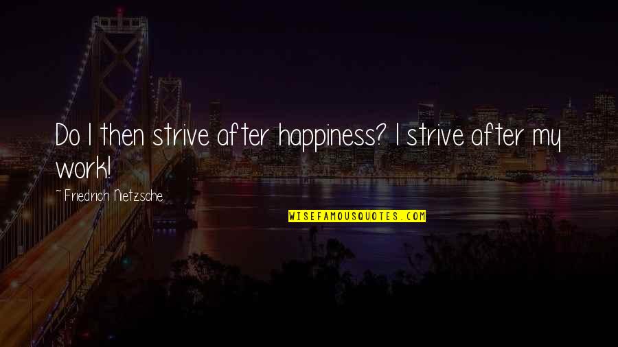 Tonight Show Dad Quotes By Friedrich Nietzsche: Do I then strive after happiness? I strive