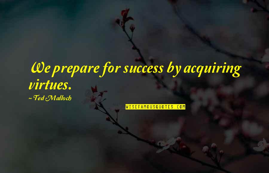 Tonkins Model Of Grief Quotes By Ted Malloch: We prepare for success by acquiring virtues.