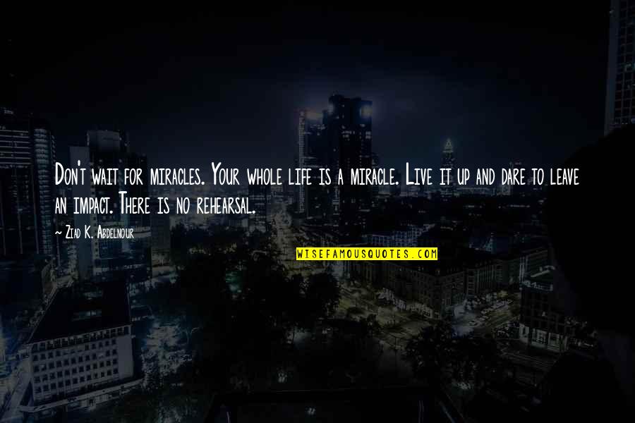 Tonkins Model Of Grief Quotes By Ziad K. Abdelnour: Don't wait for miracles. Your whole life is