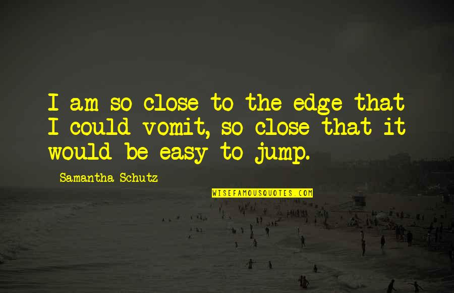 Tonowg Quotes By Samantha Schutz: I am so close to the edge that