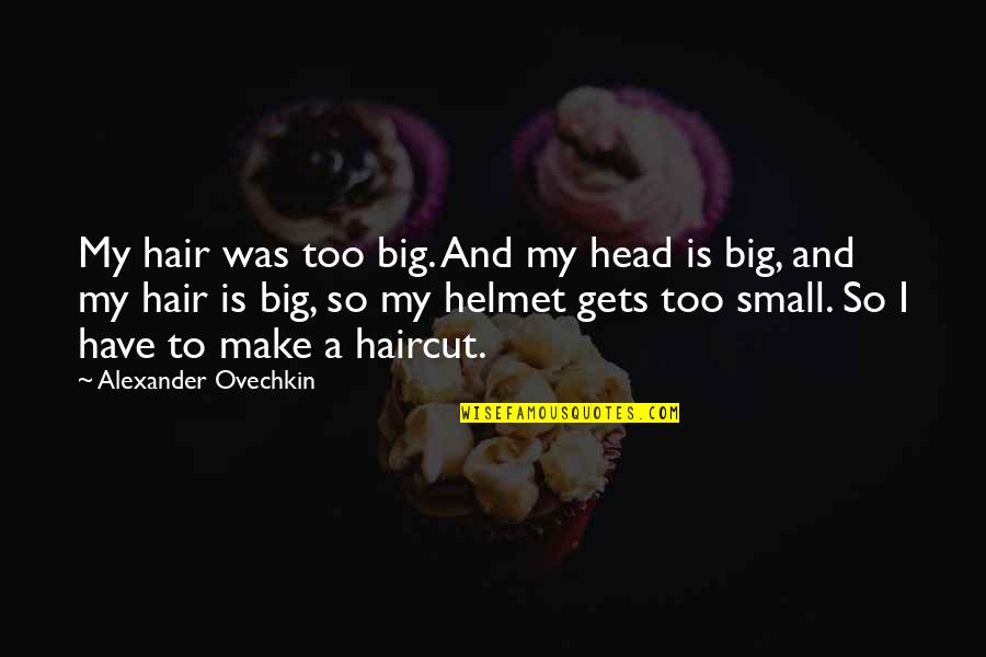 Too Big And Too Small Quotes By Alexander Ovechkin: My hair was too big. And my head