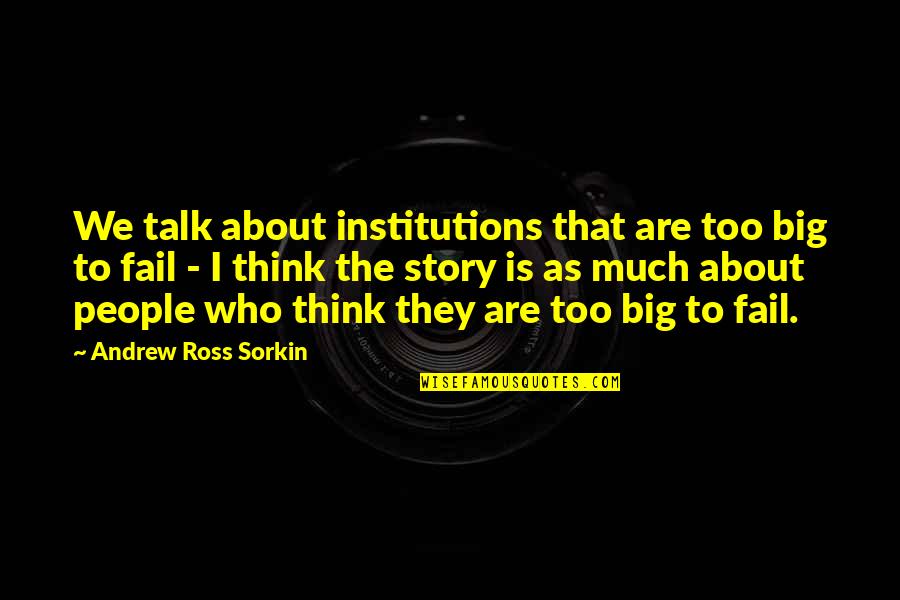 Too Big To Fail Sorkin Quotes By Andrew Ross Sorkin: We talk about institutions that are too big