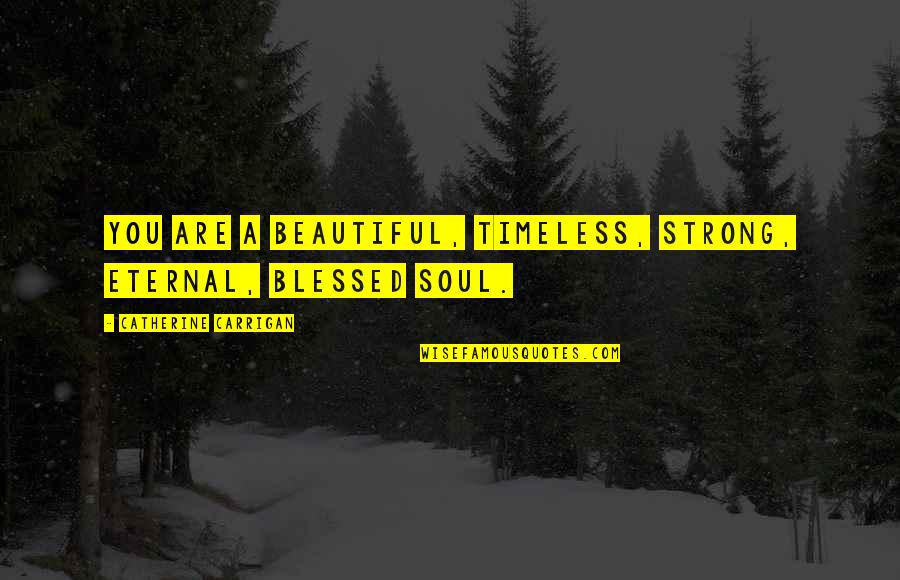 Too Blessed Quotes Quotes By Catherine Carrigan: You are a beautiful, timeless, strong, eternal, blessed