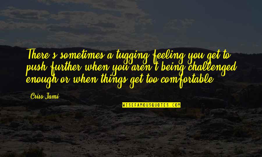 Too Comfortable Quotes By Criss Jami: There's sometimes a tugging feeling you get to