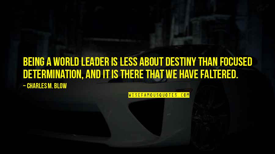 Too Focused Quotes By Charles M. Blow: Being a world leader is less about destiny