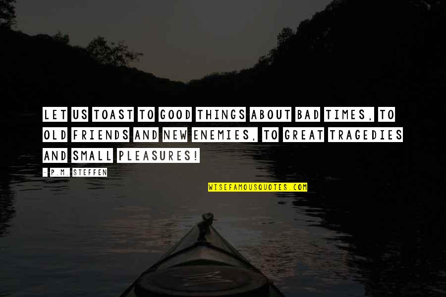 Too Good Friends Quotes By P.M. Steffen: Let us toast to good things about bad