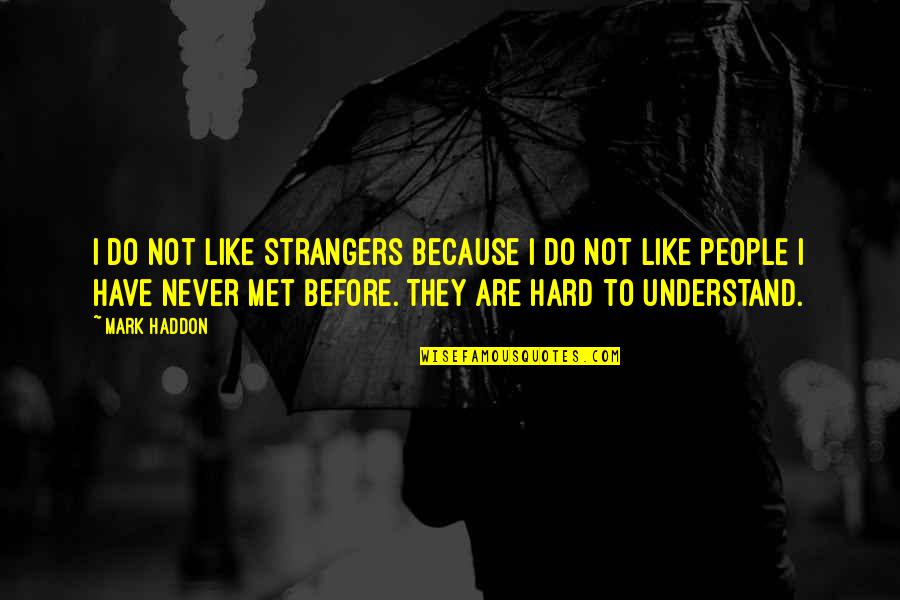 Too Hard To Understand Quotes By Mark Haddon: I do not like strangers because I do