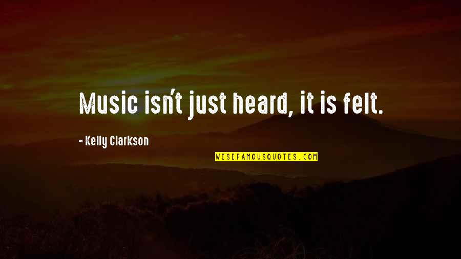 Too Many Emotions Quotes By Kelly Clarkson: Music isn't just heard, it is felt.