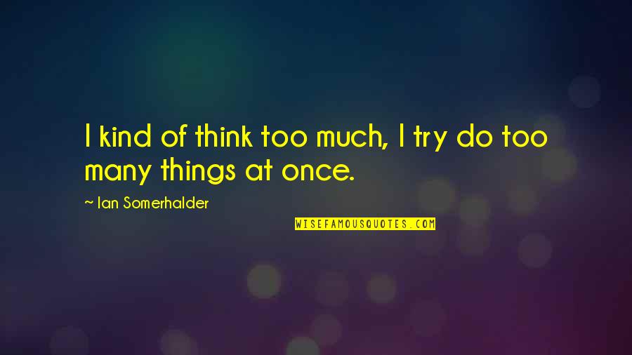 Too Many Things At Once Quotes By Ian Somerhalder: I kind of think too much, I try