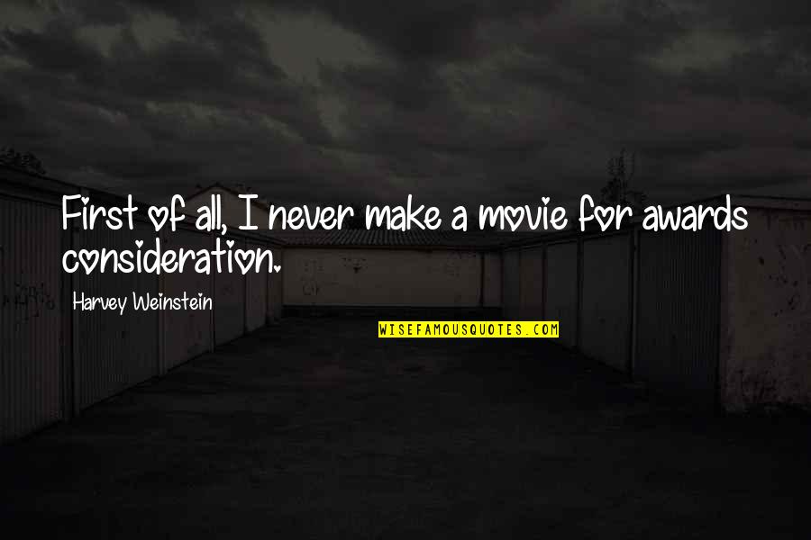 Too Much Consideration Quotes By Harvey Weinstein: First of all, I never make a movie