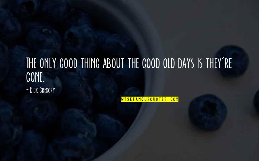 Too Much Of A Good Thing Quotes By Dick Gregory: The only good thing about the good old