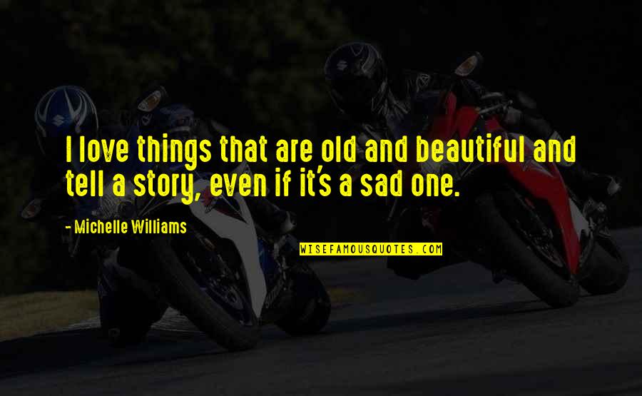 Too Much Sad Quotes By Michelle Williams: I love things that are old and beautiful