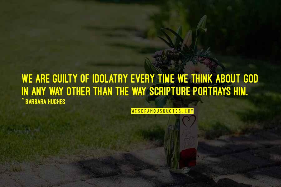 Too Much Time To Think Quotes By Barbara Hughes: We are guilty of idolatry every time we