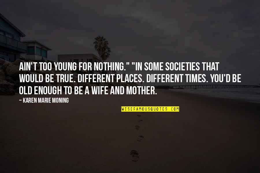 Too Old For Quotes By Karen Marie Moning: Ain't too young for nothing." "In some societies