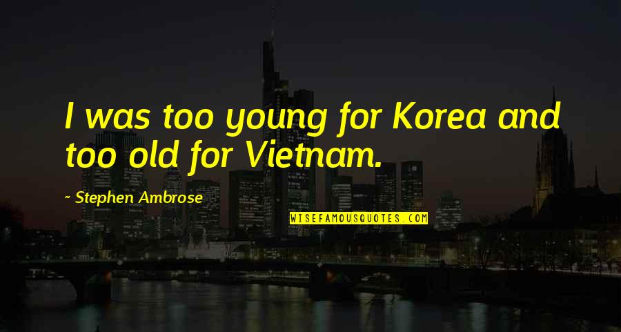 Too Old For Quotes By Stephen Ambrose: I was too young for Korea and too