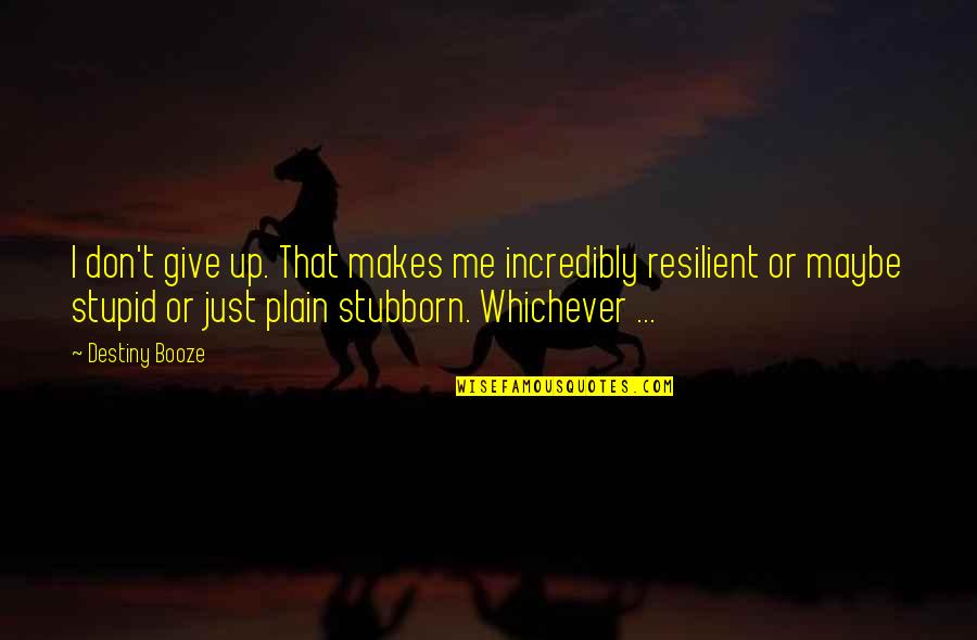 Too Stubborn Quotes By Destiny Booze: I don't give up. That makes me incredibly