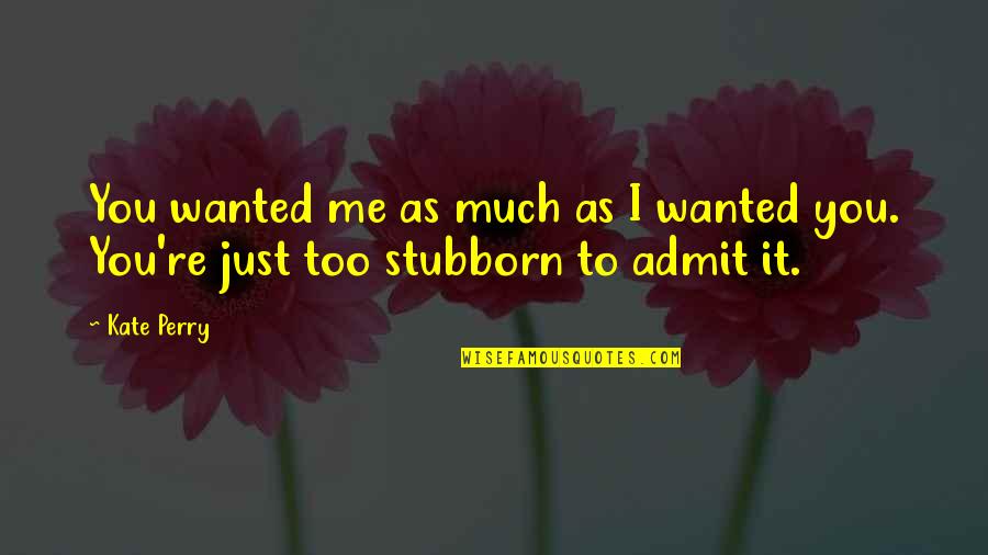 Too Stubborn Quotes By Kate Perry: You wanted me as much as I wanted