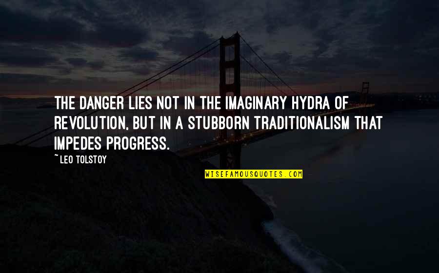 Too Stubborn Quotes By Leo Tolstoy: The danger lies not in the imaginary hydra