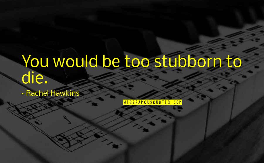 Too Stubborn Quotes By Rachel Hawkins: You would be too stubborn to die.