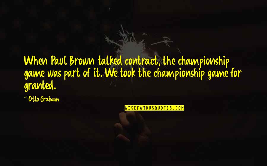 Took For Granted Quotes By Otto Graham: When Paul Brown talked contract, the championship game