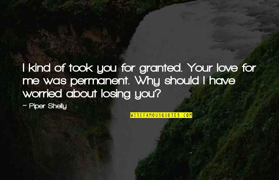 Took For Granted Quotes By Piper Shelly: I kind of took you for granted. Your